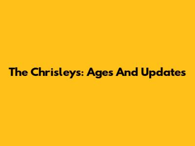 The Chrisleys: Ages And Updates
