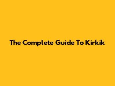 The Complete Guide To Kirkik