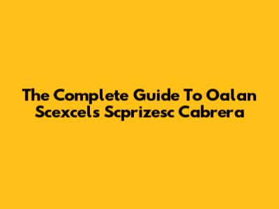 The Complete Guide To Oalan Scexcels Scprizesc Cabrera