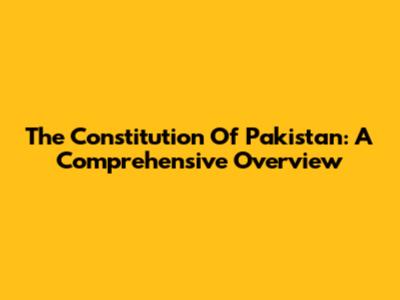 The Constitution Of Pakistan: A Comprehensive Overview