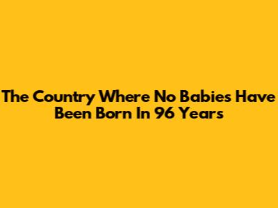 The Country Where No Babies Have Been Born In 96 Years