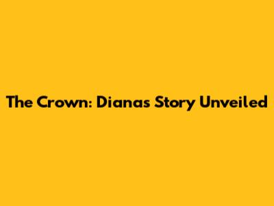The Crown: Diana's Story Unveiled