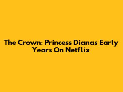 The Crown: Princess Diana's Early Years On Netflix