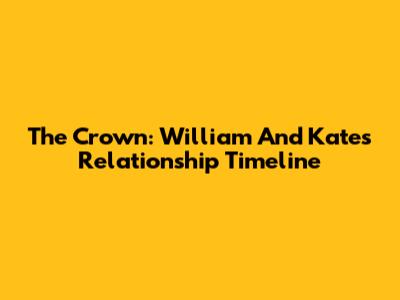 The Crown: William And Kate's Relationship Timeline