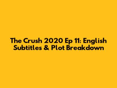 The Crush 2020 Ep 11: English Subtitles & Plot Breakdown