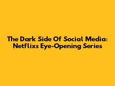The Dark Side Of Social Media: Netflix's Eye-Opening Series