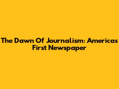 The Dawn Of Journalism: America's First Newspaper