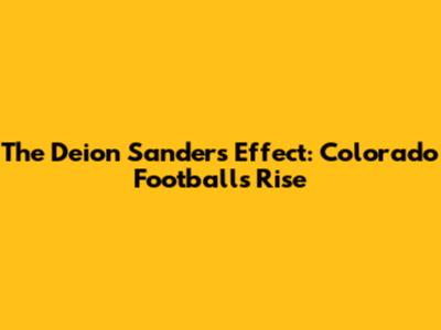 The Deion Sanders Effect: Colorado Football's Rise