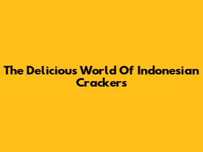 The Delicious World Of Indonesian Crackers
