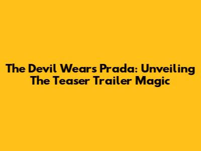 The Devil Wears Prada: Unveiling The Teaser Trailer Magic