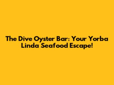The Dive Oyster Bar: Your Yorba Linda Seafood Escape!
