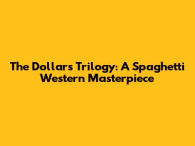 The Dollars Trilogy: A Spaghetti Western Masterpiece