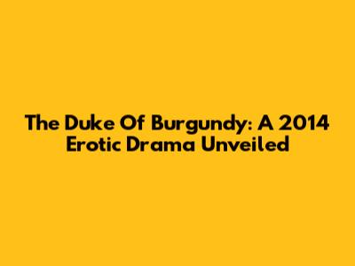 The Duke Of Burgundy: A 2014 Erotic Drama Unveiled