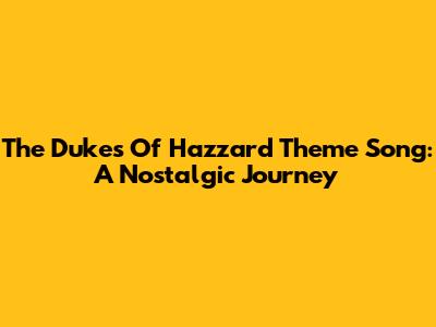 The Dukes Of Hazzard Theme Song: A Nostalgic Journey