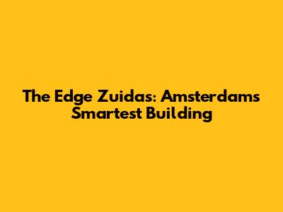 The Edge Zuidas: Amsterdam's Smartest Building