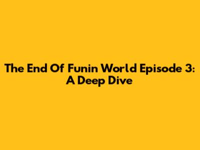 The End Of Funin World Episode 3: A Deep Dive
