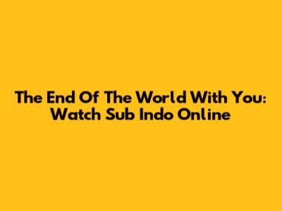 The End Of The World With You: Watch Sub Indo Online