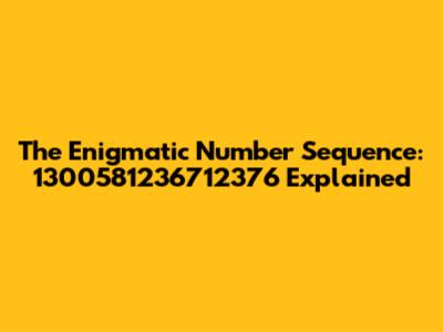 The Enigmatic Number Sequence: 1300581236712376 Explained