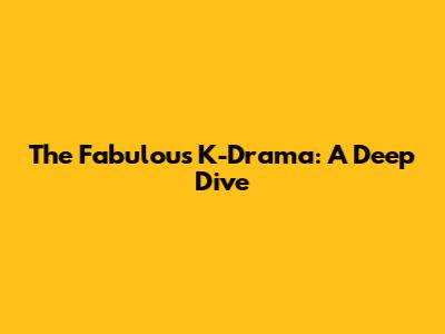 The Fabulous K-Drama: A Deep Dive