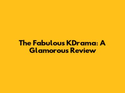The Fabulous KDrama: A Glamorous Review