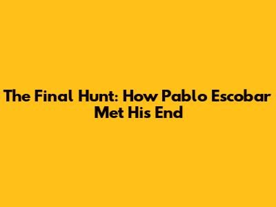 The Final Hunt: How Pablo Escobar Met His End