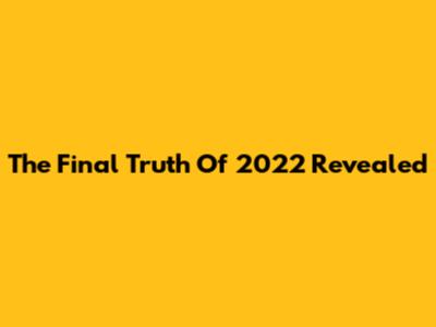 The Final Truth Of 2022 Revealed