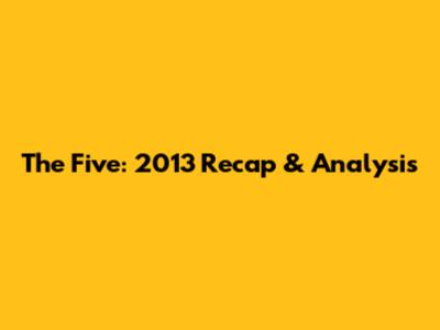 The Five: 2013 Recap & Analysis