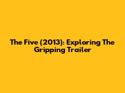 The Five (2013): Exploring The Gripping Trailer