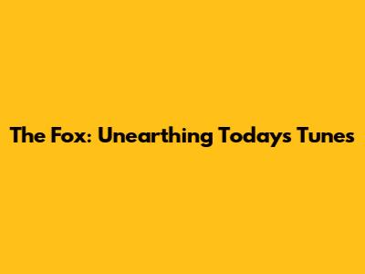 The Fox: Unearthing Today's Tunes