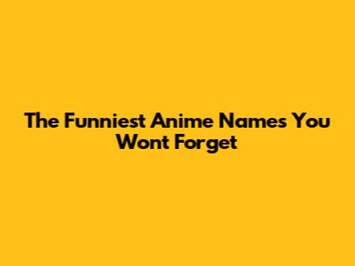The Funniest Anime Names You Won't Forget