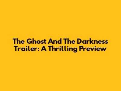 The Ghost And The Darkness Trailer: A Thrilling Preview