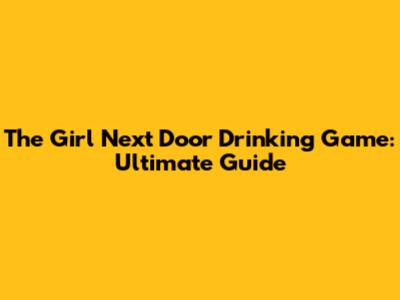 The Girl Next Door Drinking Game: Ultimate Guide