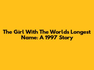The Girl With The World's Longest Name: A 1997 Story