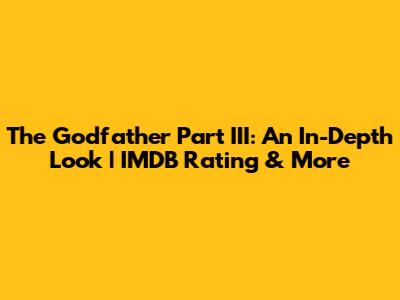 The Godfather Part III: An In-Depth Look | IMDB Rating & More