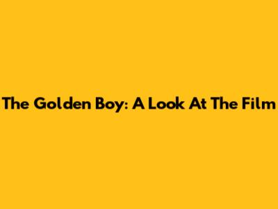 The Golden Boy: A Look At The Film