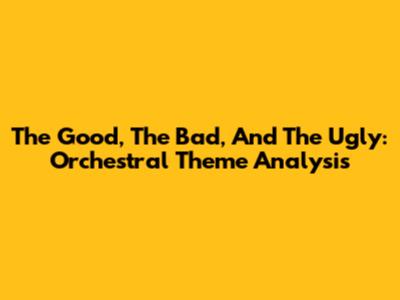The Good, The Bad, And The Ugly: Orchestral Theme Analysis