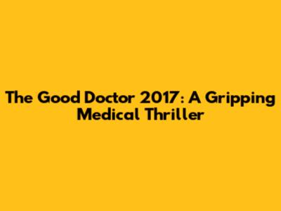The Good Doctor 2017: A Gripping Medical Thriller
