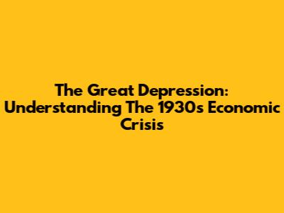 The Great Depression: Understanding The 1930s Economic Crisis