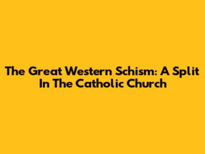 The Great Western Schism: A Split In The Catholic Church