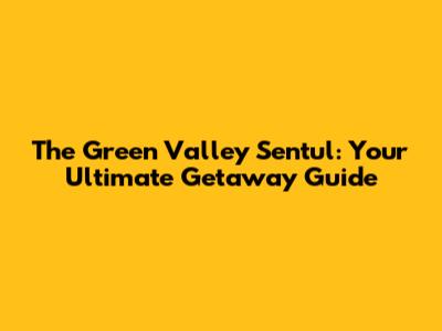 The Green Valley Sentul: Your Ultimate Getaway Guide