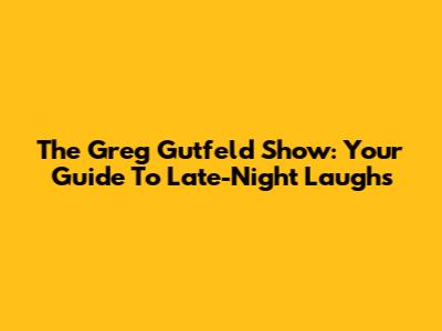 The Greg Gutfeld Show: Your Guide To Late-Night Laughs