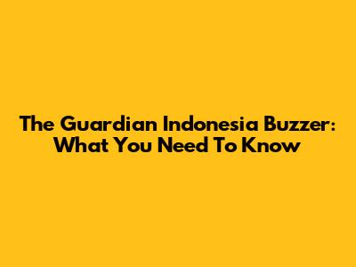 The Guardian Indonesia Buzzer: What You Need To Know