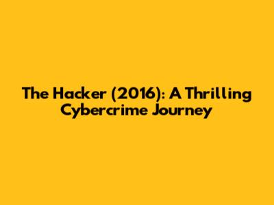 The Hacker (2016): A Thrilling Cybercrime Journey