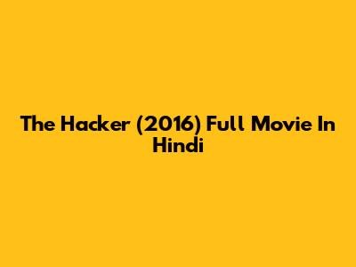 The Hacker (2016) Full Movie In Hindi