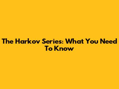 The Harkov Series: What You Need To Know