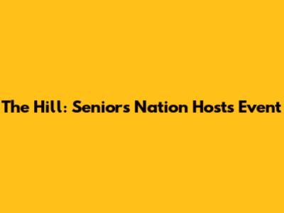 The Hill: Seniors Nation Hosts Event