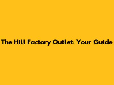 The Hill Factory Outlet: Your Guide