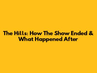 The Hills: How The Show Ended & What Happened After