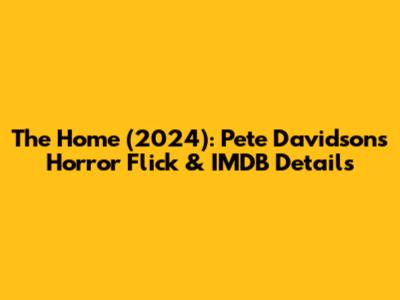 The Home (2024): Pete Davidson's Horror Flick & IMDB Details
