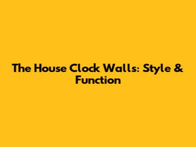The House Clock Walls: Style & Function